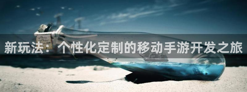 沐鸣2注册开户：新玩法：个性化定制的移动手游开发之旅