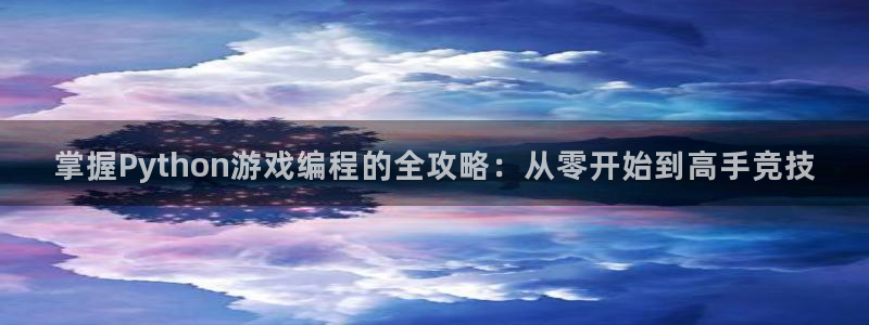 沐鸣娱乐2测速：掌握Python游戏编程的全攻略：从零开始到高手竞技