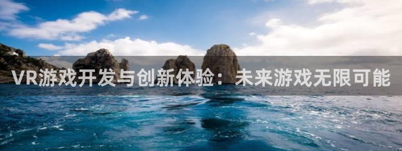 沐鸣2平台开户：VR游戏开发与创新体验：未来游戏无限可能