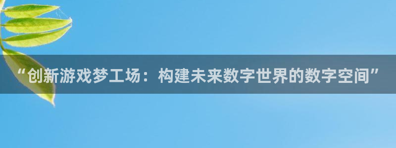 沐鸣2注册登陆：“创新游戏梦工场：构建未来数字世界的数字空间”