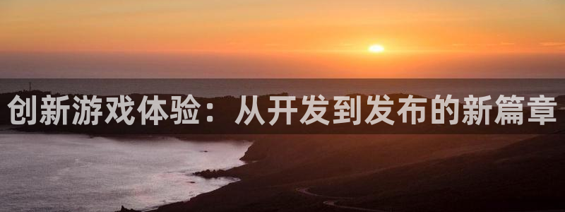 沐鸣2开户：创新游戏体验：从开发到发布的新篇章