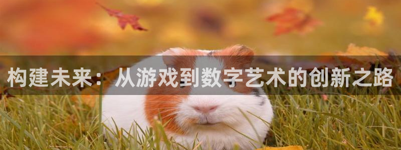 沐鸣2注册地址：构建未来：从游戏到数字艺术的创新之路
