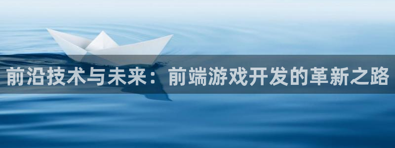 沐鸣2娱乐平台登录客服：前沿技术与未来：前端游戏开发的革新之路