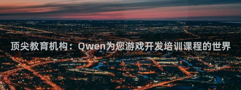 沐鸣2平台主管：顶尖教育机构：Qwen为您游戏开发培训课程的世界