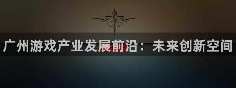 沐鸣2平台线路：广州游戏产业发展前沿：未来创新空间