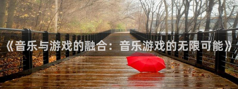沐鸣娱乐2代理：《音乐与游戏的融合：音乐游戏的无限可能》