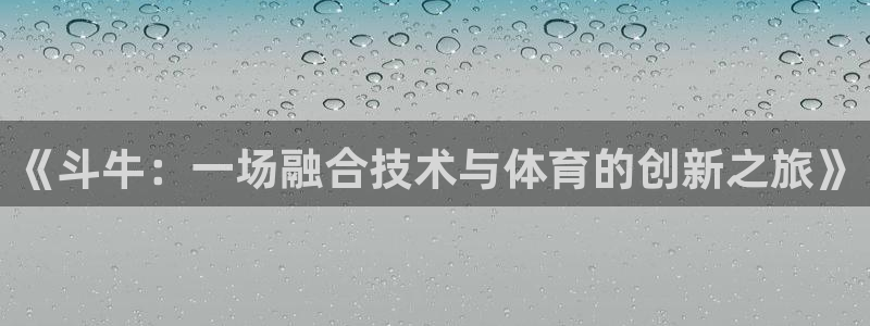 沐鸣娱乐平台2注册：《斗牛：一场融合技术与体育的创新之旅》