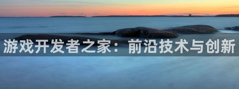 沐鸣2登录官方登录网站：游戏开发者之家：前沿技术与创新
