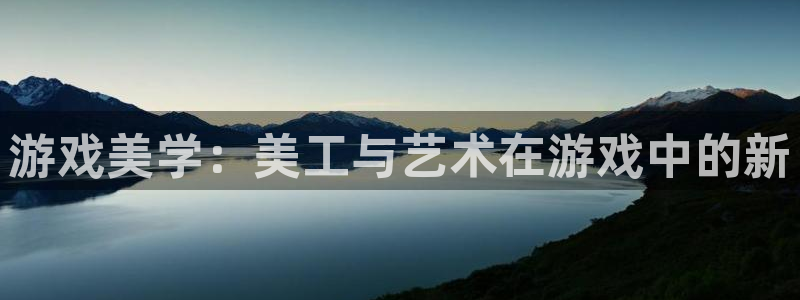 沐鸣2票35994度：游戏美学：美工与艺术在游戏中的新