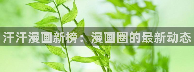 樱花漫画下拉式漫画：汗汗漫画新榜：漫画圈的最新动态